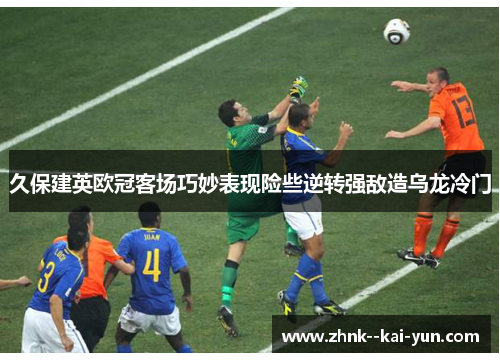 久保建英欧冠客场巧妙表现险些逆转强敌造乌龙冷门