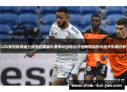 以科曼对阵曼城为背景的国家队赛事状态综合评估表现趋势与战术影响分析