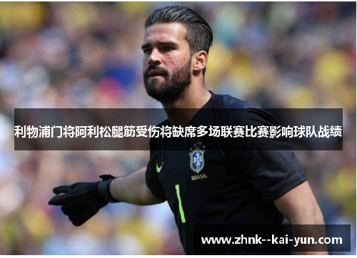 利物浦门将阿利松腿筋受伤将缺席多场联赛比赛影响球队战绩
